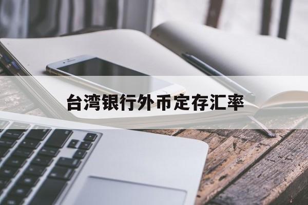 台湾银行外币定存汇率(台湾银行汇率查询今日价格表最新)