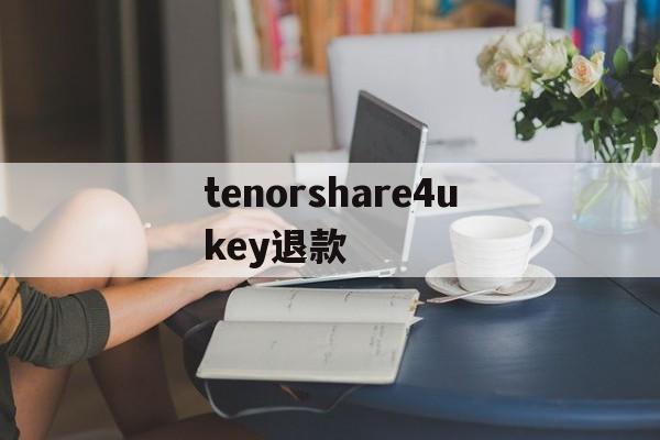 包含tenorshare4ukey退款的词条